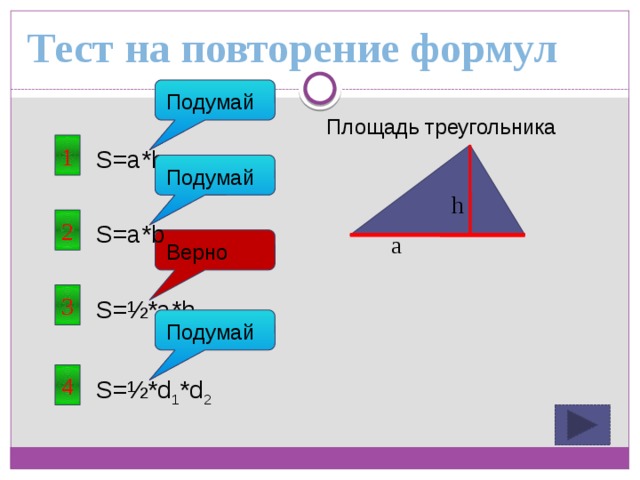 Тест на повторение формул Подумай Площадь треугольника 1 S=a*h Подумай h 2 S=a*b a Верно 3 S=½*a*h Подумай 4 S=½*d 1 *d 2