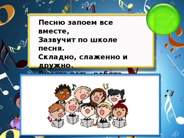 Песню запоем все вместе, Зазвучит по школе песня. Складно, слаженно и дружно. Вместе петь, ребята, нужно. Песней полон коридор — Так старается наш..