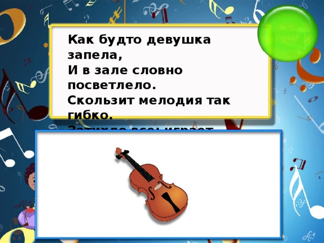 Как будто девушка запела, И в зале словно посветлело. Скользит мелодия так гибко. Затихло все: играет...