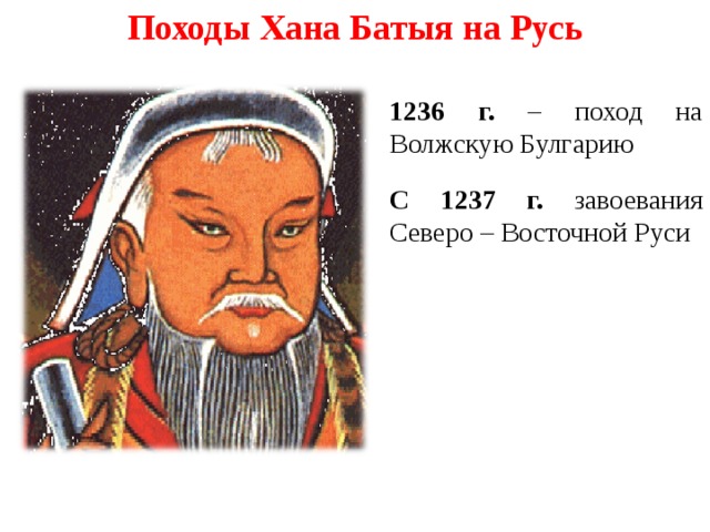 Походы Хана Батыя на Русь 1236 г. – поход на Волжскую Булгарию С 1237 г. завоевания Северо – Восточной Руси
