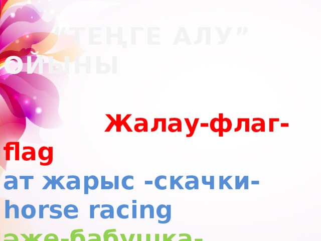 “ ТЕҢГЕ АЛУ” ОЙЫНЫ   Жалау-флаг- flag ат жарыс -скачки-һorse racing әже-бабушка- grandmother жеті- семь- seven