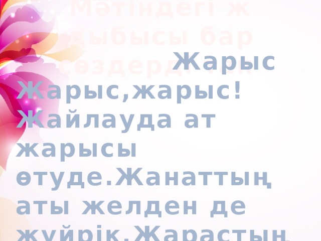 ІІ-ТОП ЖАБАҒЫ. ТЫҢДАЛЫМ. Мәтіндегі ж дыбысы бар сөздерді тап   Жарыс Жарыс,жарыс! Жайлауда ат жарысы өтуде.Жанаттың аты желден де жүйрік.Жарастың жорғасы мықты.Кім жарыс мәресіне жетеді?