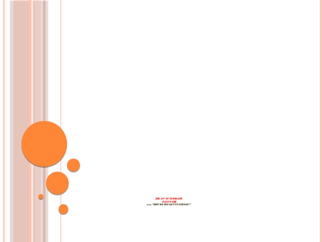 The 13 th of february  class work  Theme: “How do you get to school?”
