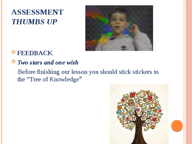 ASSESSMENT  Thumbs up      FEEDBACK Two stars and one wish  Before finishing our lesson you should stick stickers to the “Tree of Knowledge ”