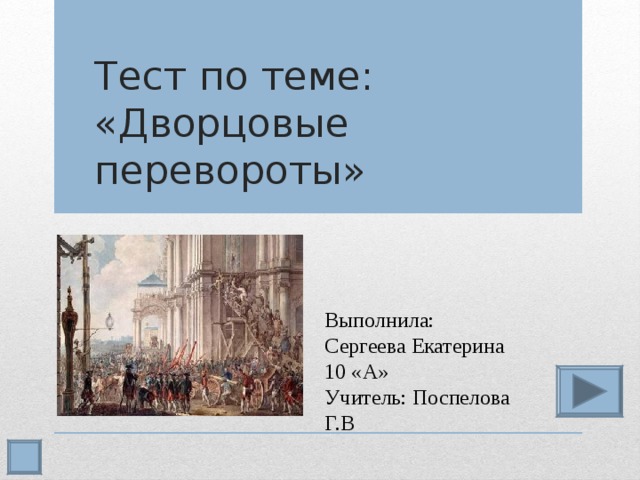 Тест по теме:  «Дворцовые перевороты» Выполнила: Сергеева Екатерина 10 «А» Учитель: Поспелова Г.В