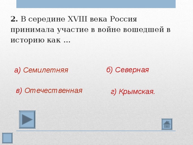 2. В середине XVIII века Россия принимала участие в войне вошедшей в историю как … б) Северная а) Семилетняя в) Отечественная г) Крымская.