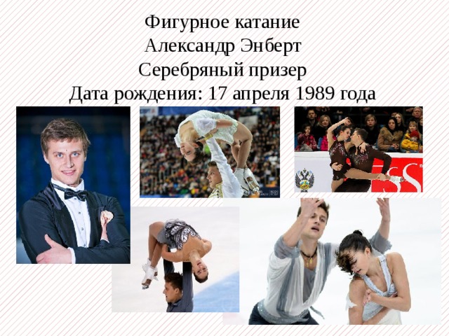 Фигурное катание Александр Энберт Серебряный призер Дата рождения: 17 апреля 1989 года