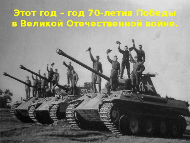 Этот год – год 70-летия Победы в Великой Отечественной войне.