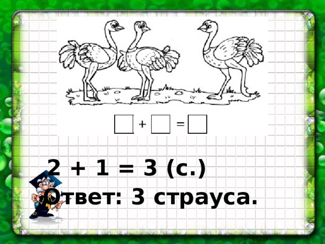 2 + 1 = 3 (с.) Ответ: 3 страуса.