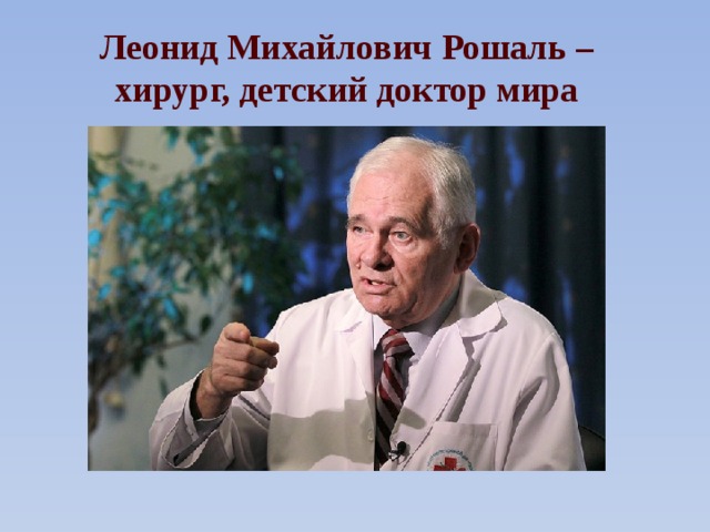 Леонид Михайлович Рошаль – хирург, детский доктор мира