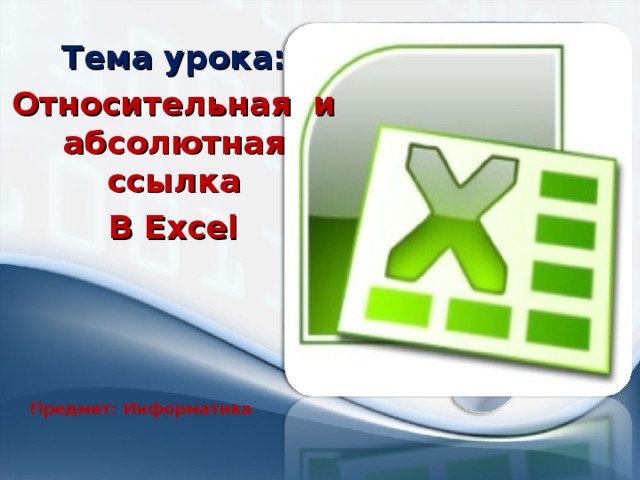 Тема урока: Относительная и абсолютная ссылка В Excel Предмет: Информатика