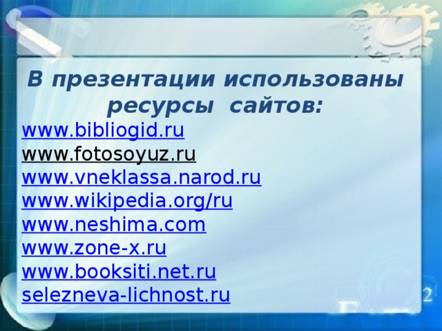 В презентации использованы ресурсы сайтов: www.bibliogid.ru www.fotosoyuz.ru  www. vneklassa.narod.ru www. wikipedia.org / ru www.neshima.com www.zone-x.ru www.booksiti.net.ru selezneva-lichnost.ru