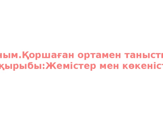 Таным.Қоршаған ортамен таныстыру Тақырыбы:Жемістер мен көкеністер