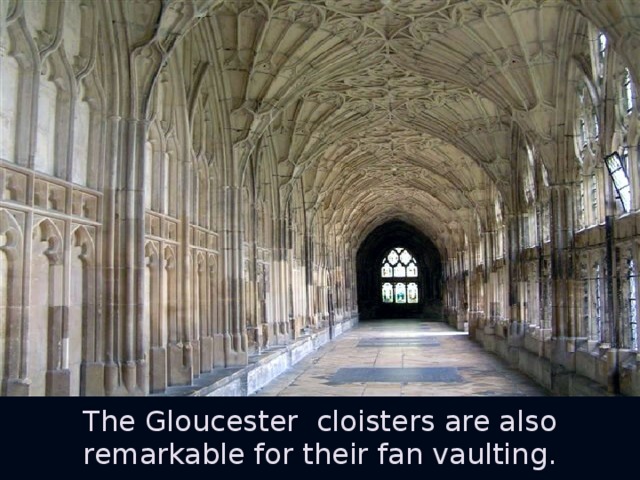 The Gloucester cloisters are also remarkable for their fan vaulting.