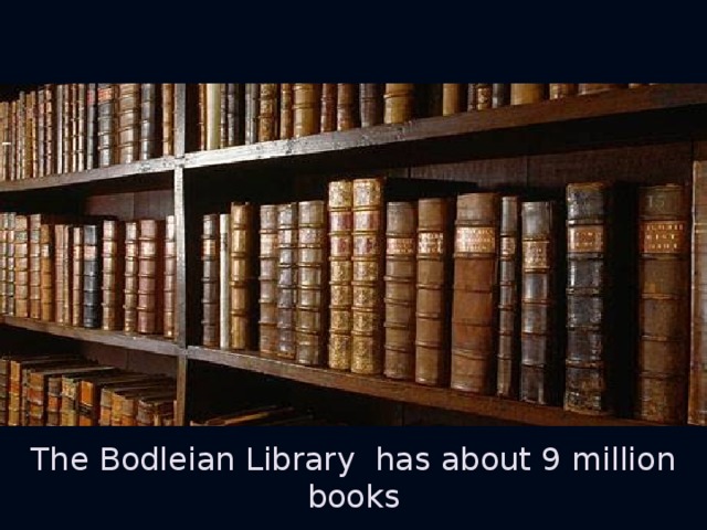 The Bodleian Library has about 9 million books