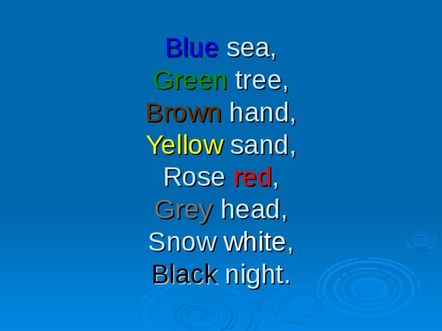 Blue sea,  Green tree,  Brown hand,  Yellow sand,  Rose red ,  Grey head,  Snow white ,  Black night.
