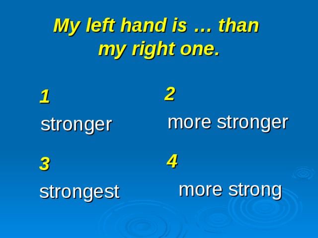 My left hand is … than  my right one. 2 more stronger 1 stronger 4 more strong 3 strongest