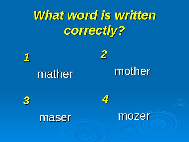 What word is written correctly? 2 mother 1 mather 4 mozer 3 maser