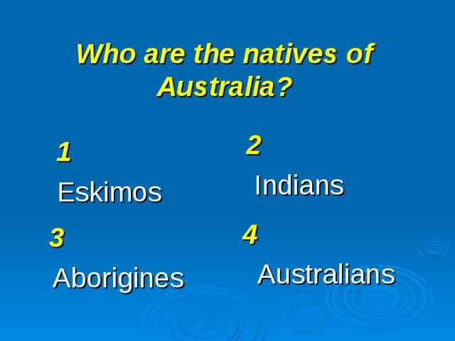 Who are the natives of Australia? 2 Indians 1 Eskimos 4 Australians 3 Aborigines