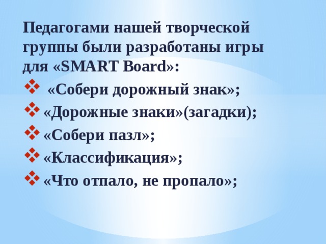 Педагогами нашей творческой группы были разработаны игры для «SMART Board»:  «Собери дорожный знак»; «Дорожные знаки»(загадки); «Собери пазл»; «Классификация»; «Что отпало, не пропало»;