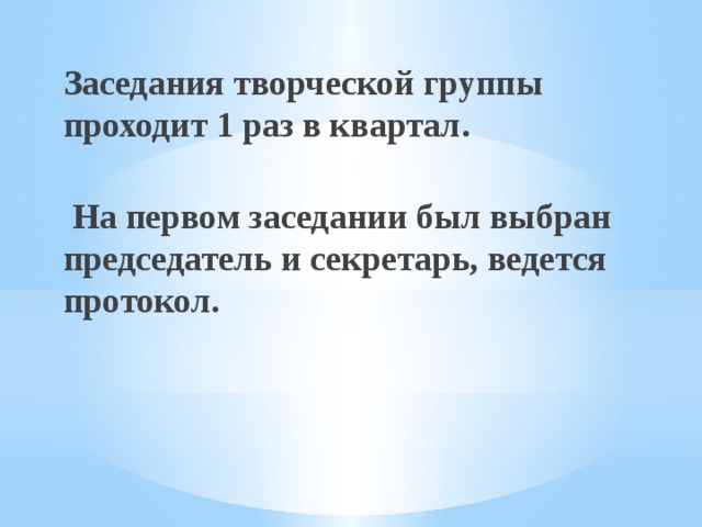 Заседания творческой группы проходит 1 раз в квартал.   На первом заседании был выбран председатель и секретарь, ведется протокол.