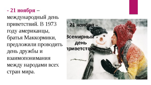 - 21 ноября  – международный день приветствий. В 1973 году американцы, братья Маккормики, предложили проводить день дружбы и взаимопонимания между народами всех стран мира.