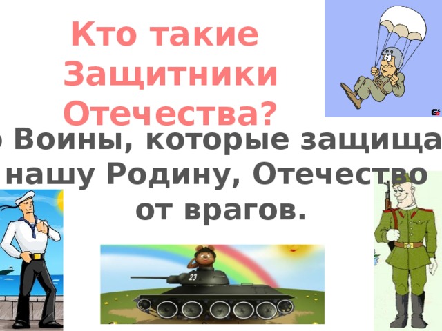 Кто такие Защитники Отечества? Это Воины, которые защищают нашу Родину, Отечество от врагов.