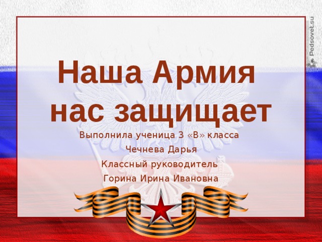 Наша Армия нас защищает Выполнила ученица 3 «В» класса Чечнева Дарья Классный руководитель Горина Ирина Ивановна