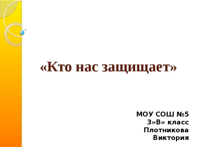 «Кто нас защищает» МОУ СОШ №5 3»В» класс Плотникова Виктория