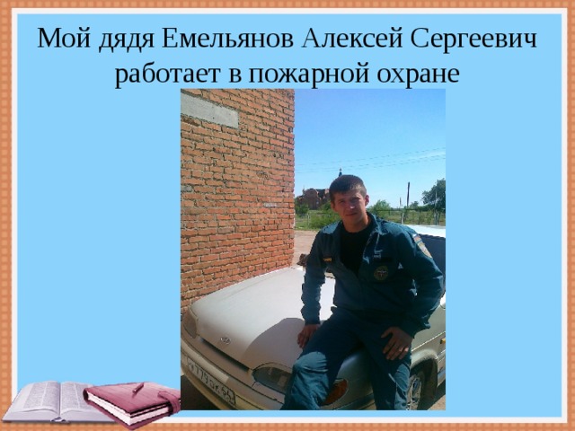 Мой дядя Емельянов Алексей Сергеевич работает в пожарной охране