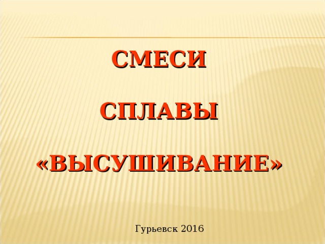 СМЕСИ СПЛАВЫ «ВЫСУШИВАНИЕ» Гурьевск 2016