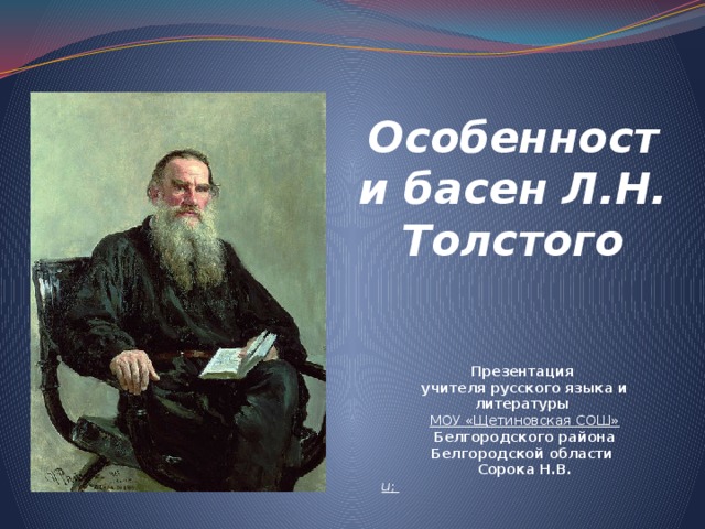 Особенности басен Л.Н. Толстого Презентация учителя русского языка и литературы МОУ «Щетиновская СОШ» Белгородского района Белгородской области Сорока Н.В. u ;