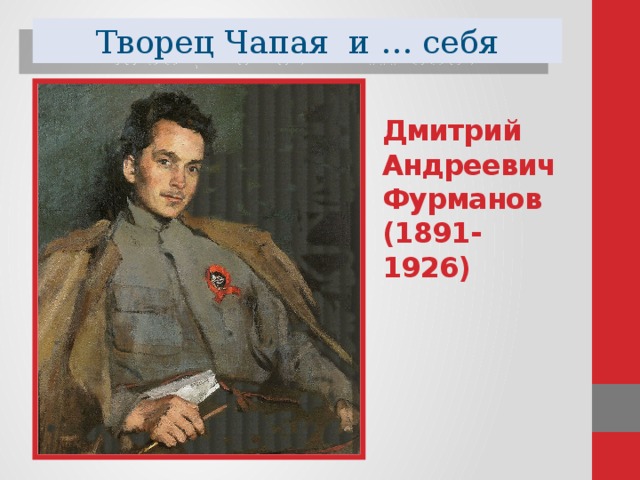 Творец Чапая и … себя Дмитрий Андреевич Фурманов  (1891- 1926)