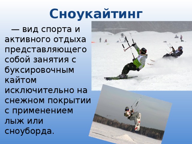 Сноукайтинг   — вид спорта и активного отдыха представляющего собой занятия с буксировочным кайтом исключительно на снежном покрытии с применением лыж или сноуборда.