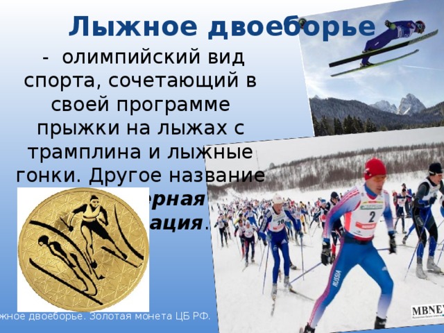 Лыжное двоеборье    - олимпийский вид спорта, сочетающий в своей программе прыжки на лыжах с трамплина и лыжные гонки. Другое название — северная комбинация . Лыжное двоеборье. Золотая монета ЦБ РФ.