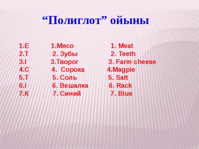 “ Полиглот” ойыны 1.Е 1.Мясо 1. Meat 2.Т 2. Зубы 2. Teeth 3.І 3.Творог   3. Farm cheese 4.С 4. Сорока 4.Magpie 5.Т 5. Соль 5. Salt 6.І 6. Вешалка 6. Rack 7.К 7. Синий 7. Blue