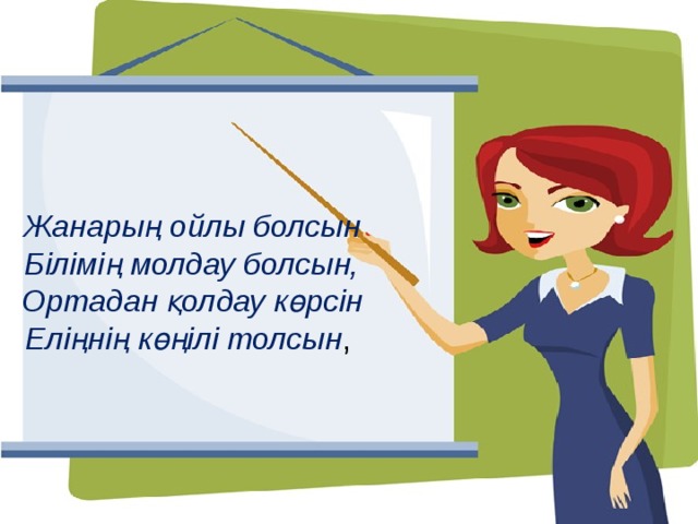 Жанарың ойлы болсын  Білімің молдау болсын,  Ортадан қолдау көрсін  Еліңнің көңілі толсын ,