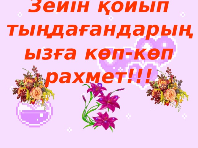 Зейін қойып тыңдағандарыңызға көп - көп  рахмет!!!