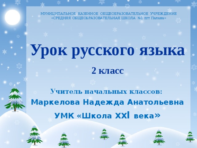 МУНИЦИПАЛЬНОЕ КАЗЕННОЕ ОБЩЕОБРАЗОВАТЕЛЬНОЕ УЧРЕЖДЕНИЕ  «СРЕДНЯЯ ОБЩЕОБРАЗОВАТЕЛЬНАЯ ШКОЛА № 1 пгт Палана»   Урок русского языка  2 класс Учитель начальных классов: Маркелова Надежда Анатольевна УМК «Школа ХХ I века »