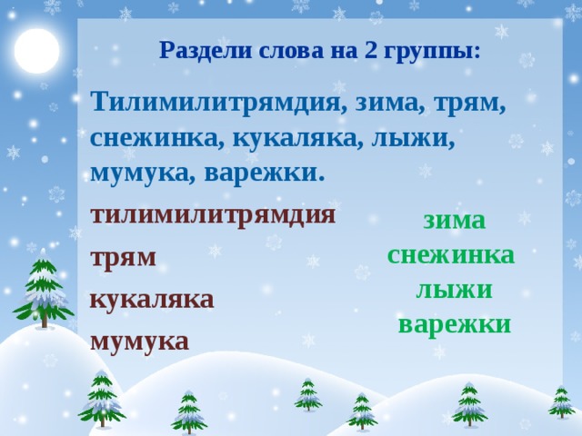 Раздели слова на 2 группы: Тилимилитрямдия,  зима, трям, снежинка, кукаляка, лыжи, мумука, варежки. тилимилитрямдия трям кукаляка мумука зима снежинка лыжи варежки