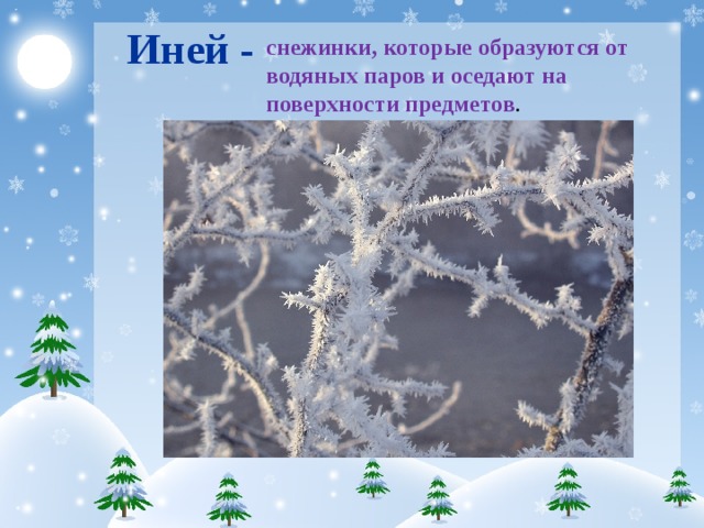 Иней - снежинки, которые образуются от водяных паров и оседают на поверхности предметов .