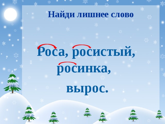 Найди лишнее слово  Роса, росистый, росинка,  вырос.