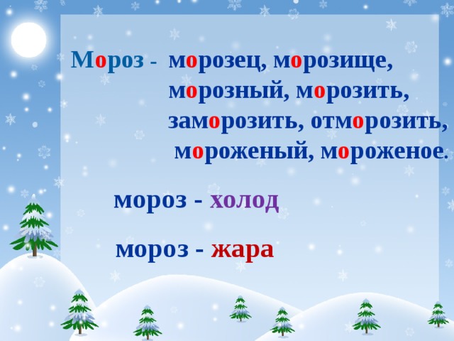 М о роз - м о розец, м о розище, м о розный, м о розить, зам о розить, отм о розить, м о роженый, м о роженое . мороз - холод  мороз - жара