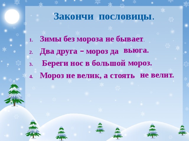 Закончи пословицы . Зимы без мороза Два друга – мороз да  Береги нос в большой Мороз не велик, а стоять  не бывает . вьюга. мороз. не велит.