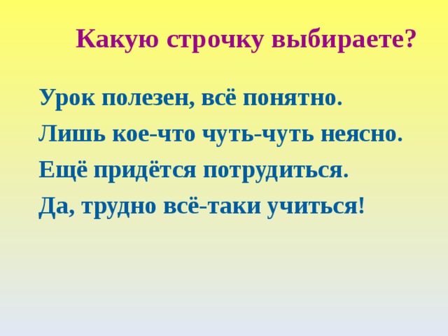 Какую строчку выбираете? Урок полезен, всё понятно. Лишь кое-что чуть-чуть неясно. Ещё придётся потрудиться. Да, трудно всё-таки учиться!  