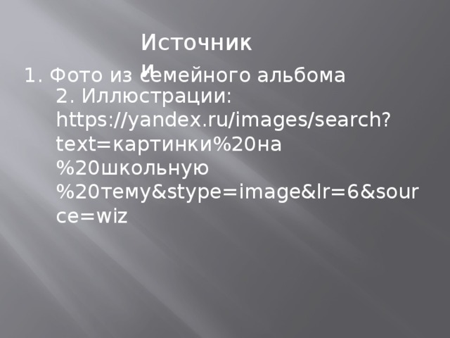 Источники 1. Фото из семейного альбома 2. Иллюстрации: https://yandex.ru/images/search?text=картинки%20на%20школьную%20тему&stype=image&lr=6&source=wiz
