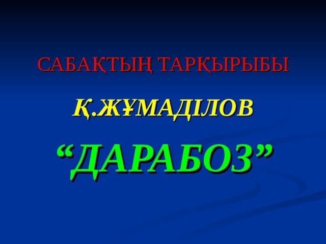 САБАҚТЫҢ ТАРҚЫРЫБЫ Қ.ЖҰМАДІЛОВ “ ДАРАБОЗ”