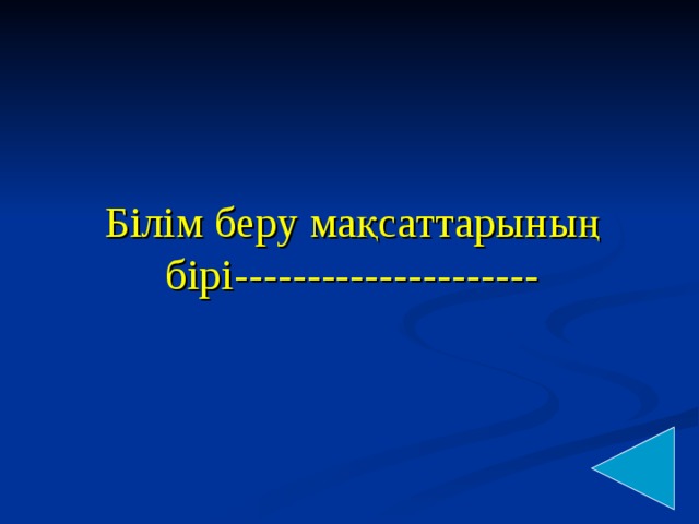 Білім беру мақсаттарының бірі ---------------------