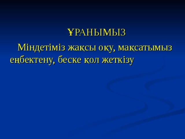 ҰРАНЫМЫЗ Міндетіміз жақсы оқу, мақсатымыз еңбектену, беске қол жеткізу