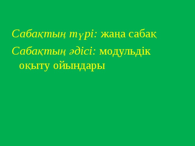 Сабақтың түрі: жаңа сабақ Сабақтың әдісі: модульдік оқыту ойындары